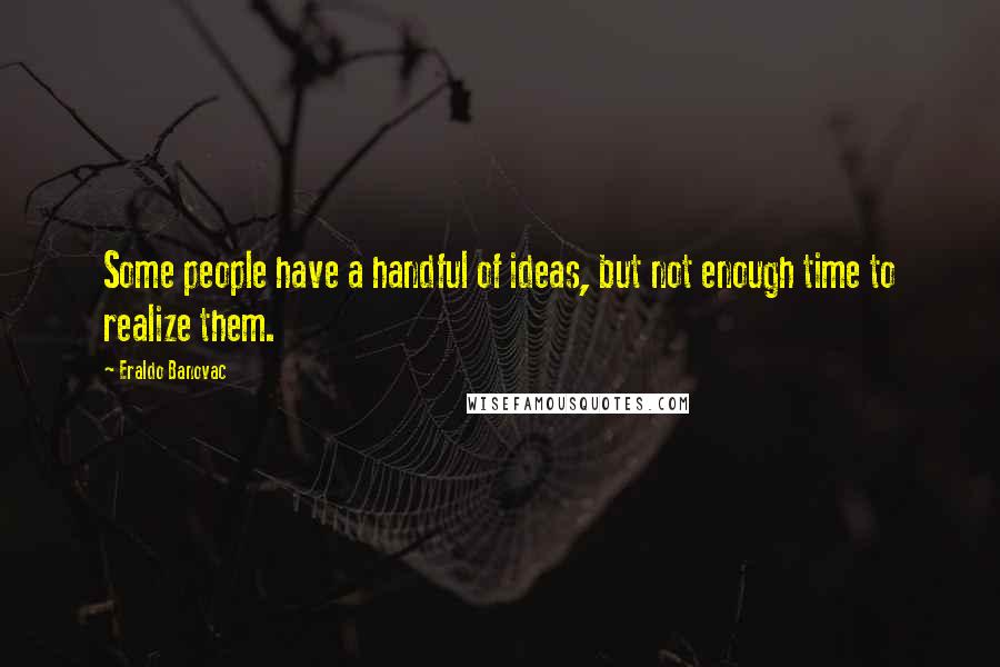 Eraldo Banovac Quotes: Some people have a handful of ideas, but not enough time to realize them.