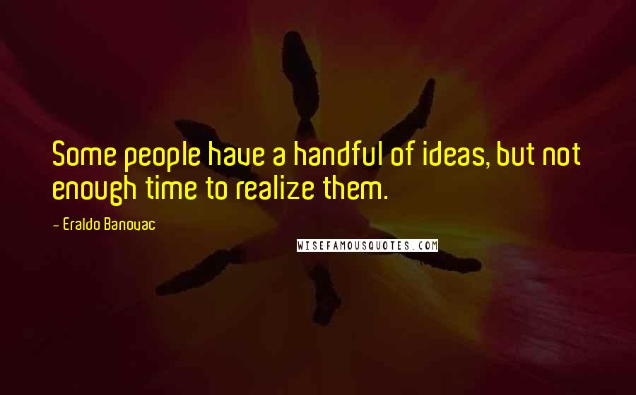 Eraldo Banovac Quotes: Some people have a handful of ideas, but not enough time to realize them.