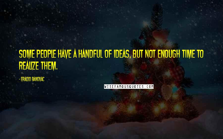 Eraldo Banovac Quotes: Some people have a handful of ideas, but not enough time to realize them.