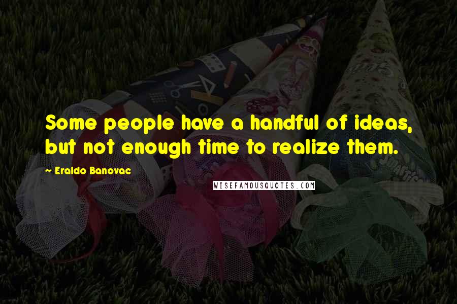 Eraldo Banovac Quotes: Some people have a handful of ideas, but not enough time to realize them.