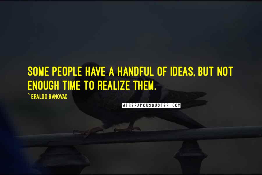 Eraldo Banovac Quotes: Some people have a handful of ideas, but not enough time to realize them.