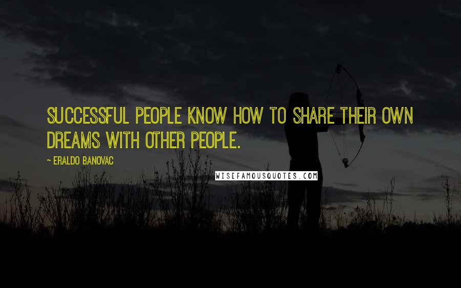 Eraldo Banovac Quotes: Successful people know how to share their own dreams with other people.