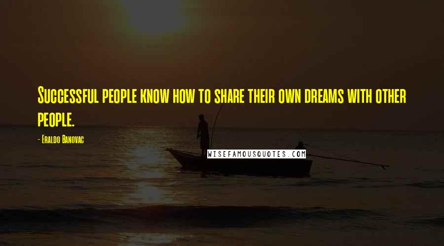 Eraldo Banovac Quotes: Successful people know how to share their own dreams with other people.