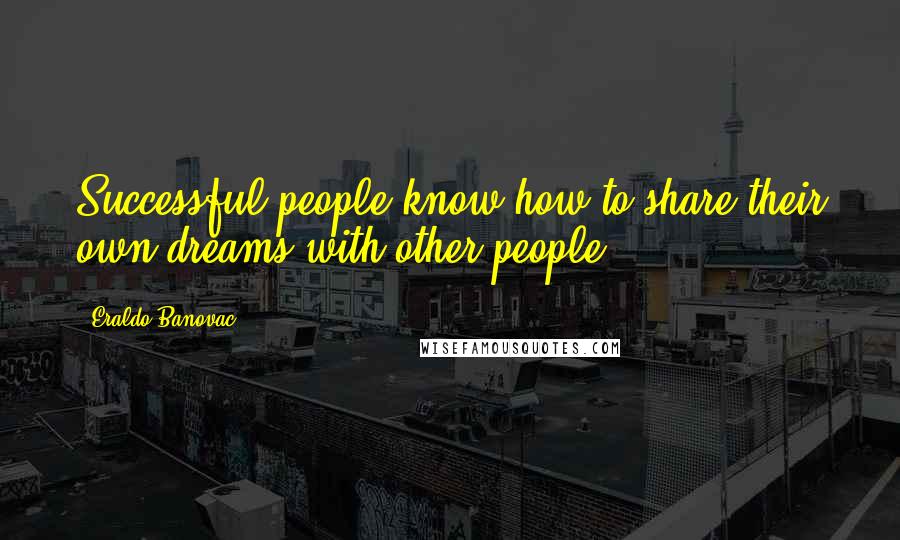 Eraldo Banovac Quotes: Successful people know how to share their own dreams with other people.