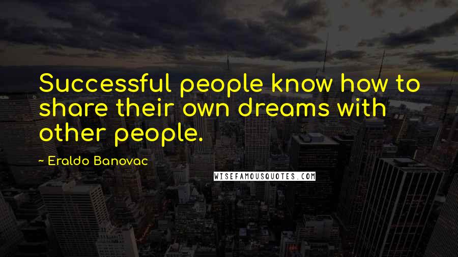 Eraldo Banovac Quotes: Successful people know how to share their own dreams with other people.