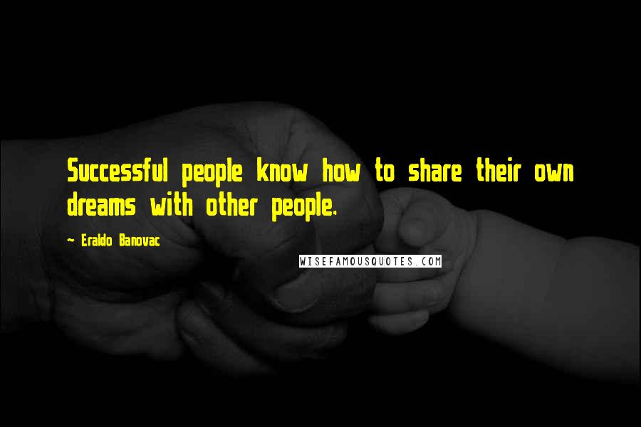 Eraldo Banovac Quotes: Successful people know how to share their own dreams with other people.