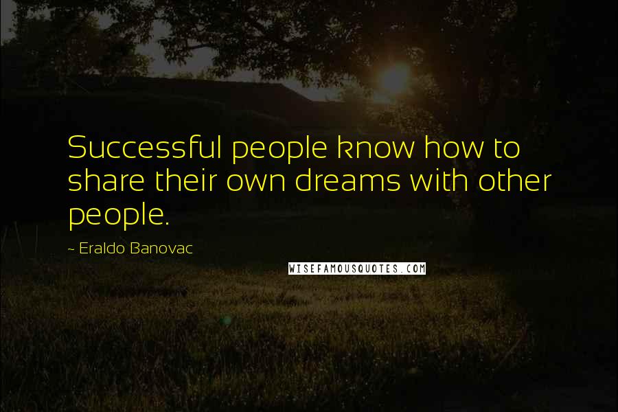 Eraldo Banovac Quotes: Successful people know how to share their own dreams with other people.