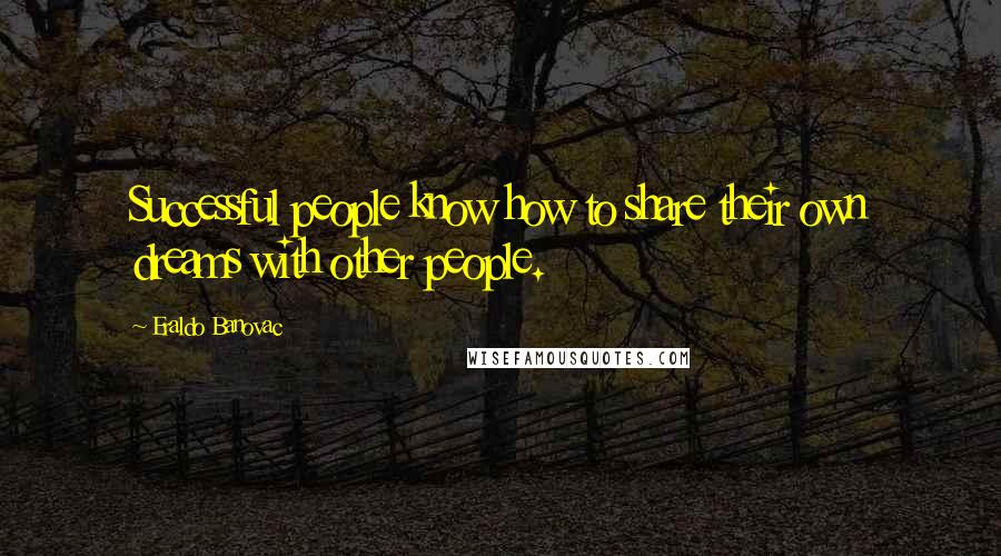 Eraldo Banovac Quotes: Successful people know how to share their own dreams with other people.