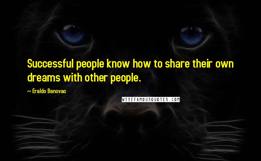 Eraldo Banovac Quotes: Successful people know how to share their own dreams with other people.