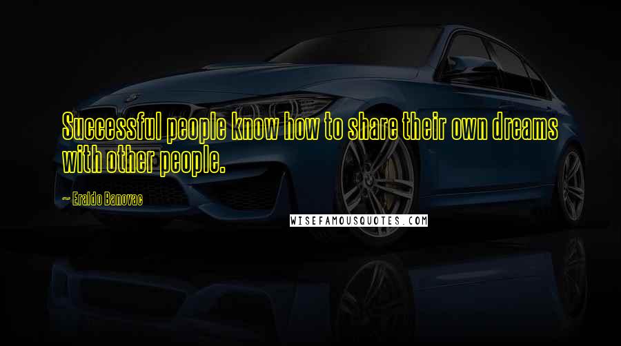 Eraldo Banovac Quotes: Successful people know how to share their own dreams with other people.