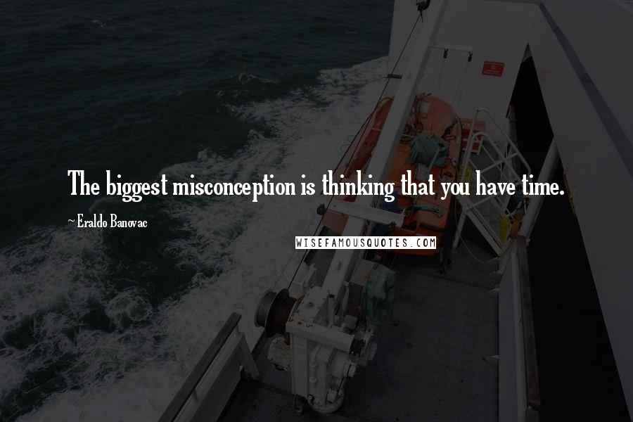 Eraldo Banovac Quotes: The biggest misconception is thinking that you have time.