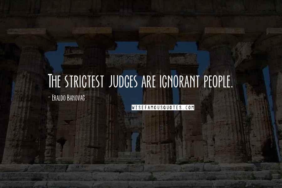 Eraldo Banovac Quotes: The strictest judges are ignorant people.