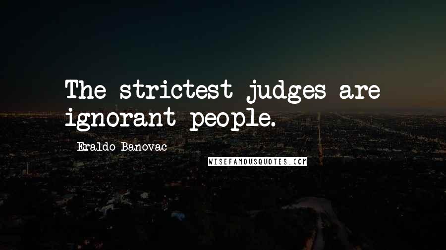 Eraldo Banovac Quotes: The strictest judges are ignorant people.