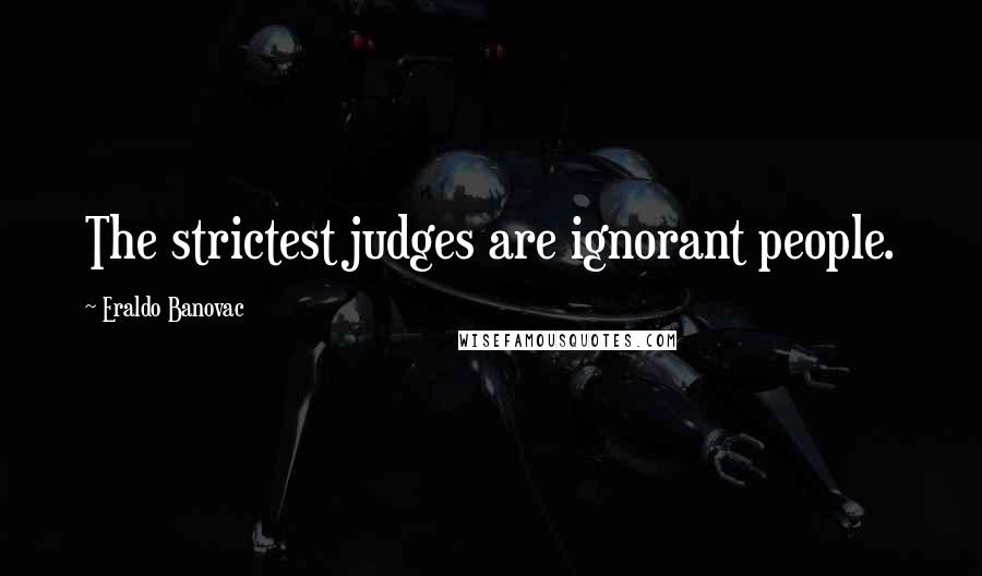 Eraldo Banovac Quotes: The strictest judges are ignorant people.