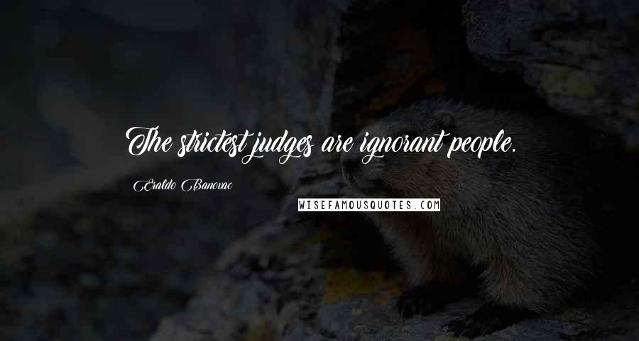 Eraldo Banovac Quotes: The strictest judges are ignorant people.