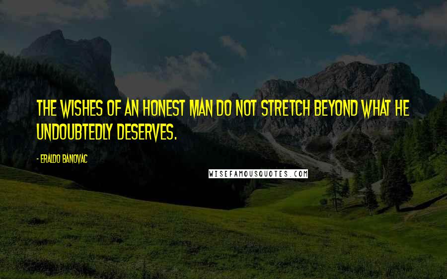 Eraldo Banovac Quotes: The wishes of an honest man do not stretch beyond what he undoubtedly deserves.