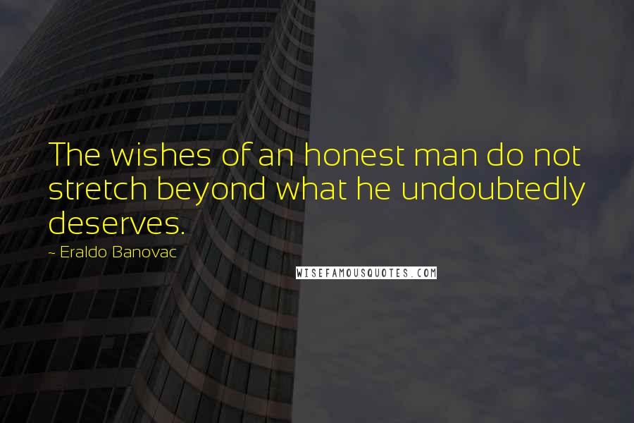 Eraldo Banovac Quotes: The wishes of an honest man do not stretch beyond what he undoubtedly deserves.