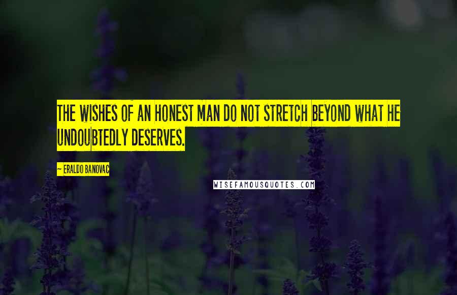 Eraldo Banovac Quotes: The wishes of an honest man do not stretch beyond what he undoubtedly deserves.
