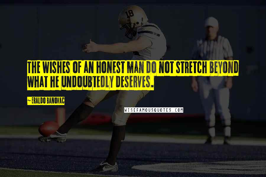 Eraldo Banovac Quotes: The wishes of an honest man do not stretch beyond what he undoubtedly deserves.