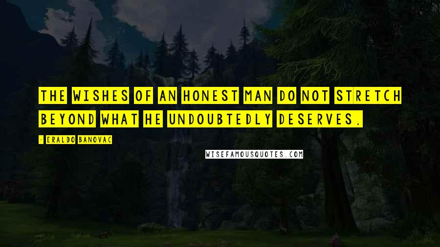 Eraldo Banovac Quotes: The wishes of an honest man do not stretch beyond what he undoubtedly deserves.