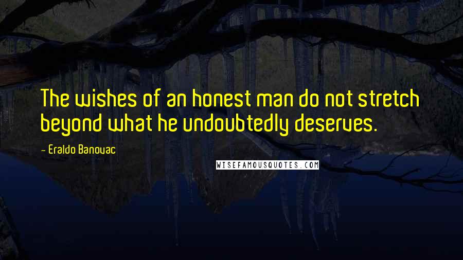 Eraldo Banovac Quotes: The wishes of an honest man do not stretch beyond what he undoubtedly deserves.