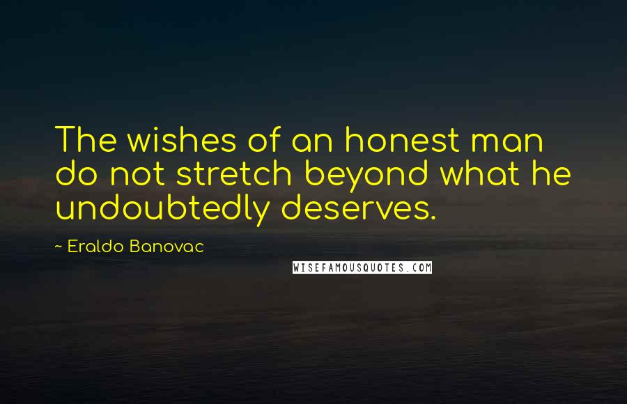 Eraldo Banovac Quotes: The wishes of an honest man do not stretch beyond what he undoubtedly deserves.