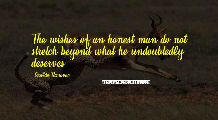 Eraldo Banovac Quotes: The wishes of an honest man do not stretch beyond what he undoubtedly deserves.