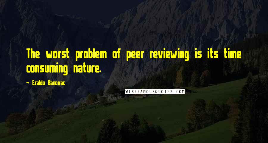 Eraldo Banovac Quotes: The worst problem of peer reviewing is its time consuming nature.