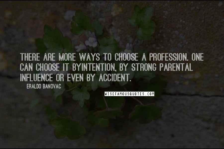 Eraldo Banovac Quotes: There are more ways to choose a profession. One can choose it byintention, by strong parental influence or even by accident.