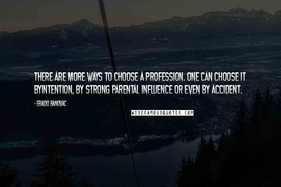 Eraldo Banovac Quotes: There are more ways to choose a profession. One can choose it byintention, by strong parental influence or even by accident.