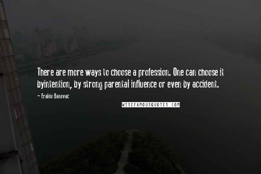 Eraldo Banovac Quotes: There are more ways to choose a profession. One can choose it byintention, by strong parental influence or even by accident.