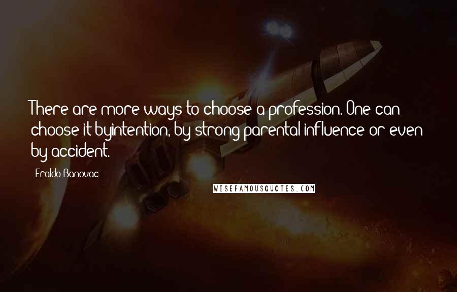 Eraldo Banovac Quotes: There are more ways to choose a profession. One can choose it byintention, by strong parental influence or even by accident.