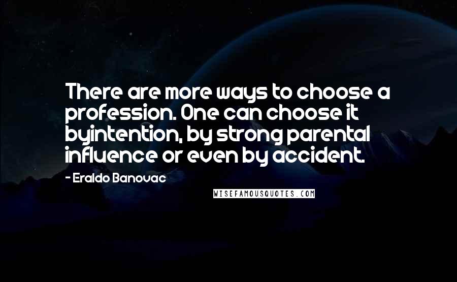 Eraldo Banovac Quotes: There are more ways to choose a profession. One can choose it byintention, by strong parental influence or even by accident.
