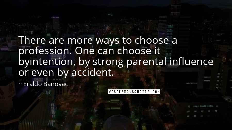 Eraldo Banovac Quotes: There are more ways to choose a profession. One can choose it byintention, by strong parental influence or even by accident.