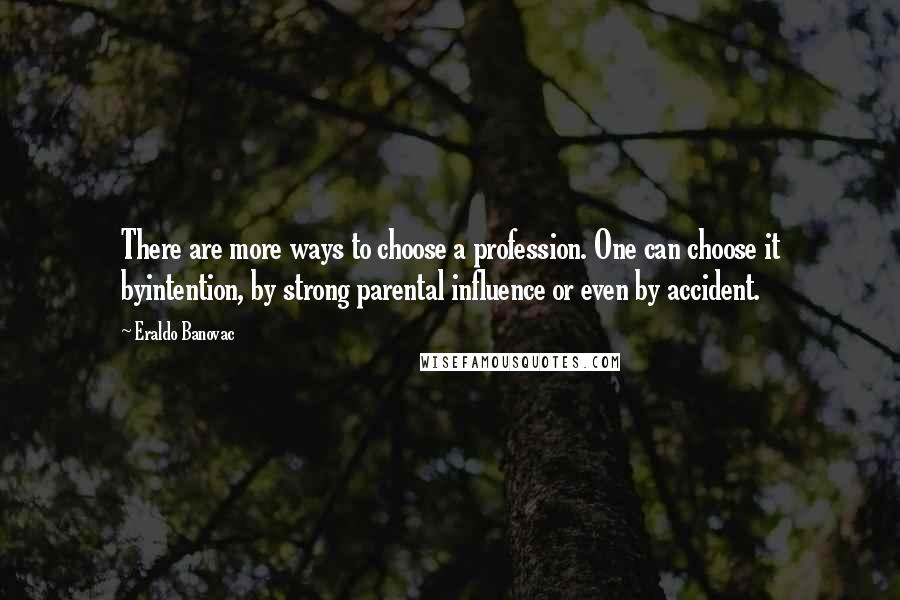 Eraldo Banovac Quotes: There are more ways to choose a profession. One can choose it byintention, by strong parental influence or even by accident.