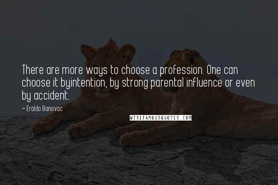 Eraldo Banovac Quotes: There are more ways to choose a profession. One can choose it byintention, by strong parental influence or even by accident.