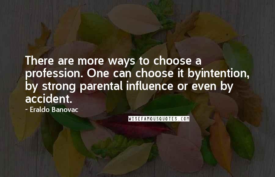 Eraldo Banovac Quotes: There are more ways to choose a profession. One can choose it byintention, by strong parental influence or even by accident.