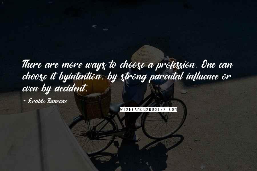 Eraldo Banovac Quotes: There are more ways to choose a profession. One can choose it byintention, by strong parental influence or even by accident.