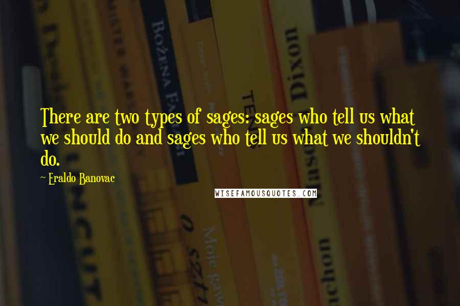 Eraldo Banovac Quotes: There are two types of sages: sages who tell us what we should do and sages who tell us what we shouldn't do.