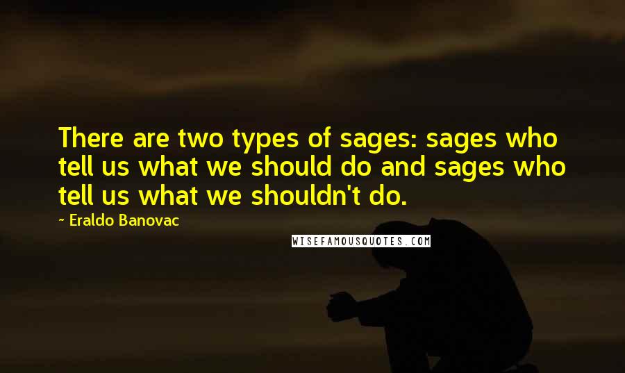 Eraldo Banovac Quotes: There are two types of sages: sages who tell us what we should do and sages who tell us what we shouldn't do.