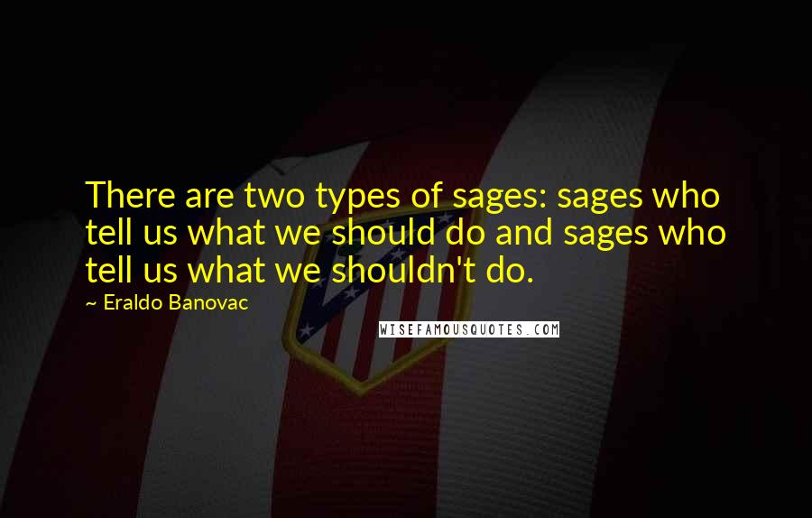 Eraldo Banovac Quotes: There are two types of sages: sages who tell us what we should do and sages who tell us what we shouldn't do.