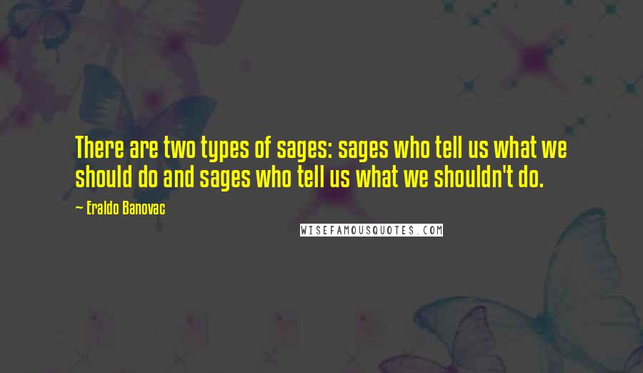 Eraldo Banovac Quotes: There are two types of sages: sages who tell us what we should do and sages who tell us what we shouldn't do.