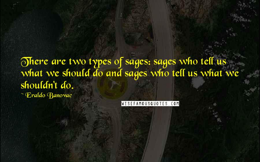 Eraldo Banovac Quotes: There are two types of sages: sages who tell us what we should do and sages who tell us what we shouldn't do.