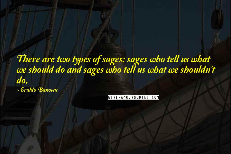 Eraldo Banovac Quotes: There are two types of sages: sages who tell us what we should do and sages who tell us what we shouldn't do.