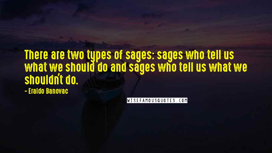 Eraldo Banovac Quotes: There are two types of sages: sages who tell us what we should do and sages who tell us what we shouldn't do.