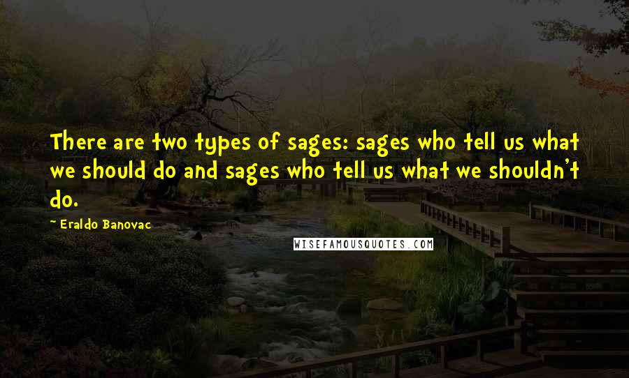 Eraldo Banovac Quotes: There are two types of sages: sages who tell us what we should do and sages who tell us what we shouldn't do.