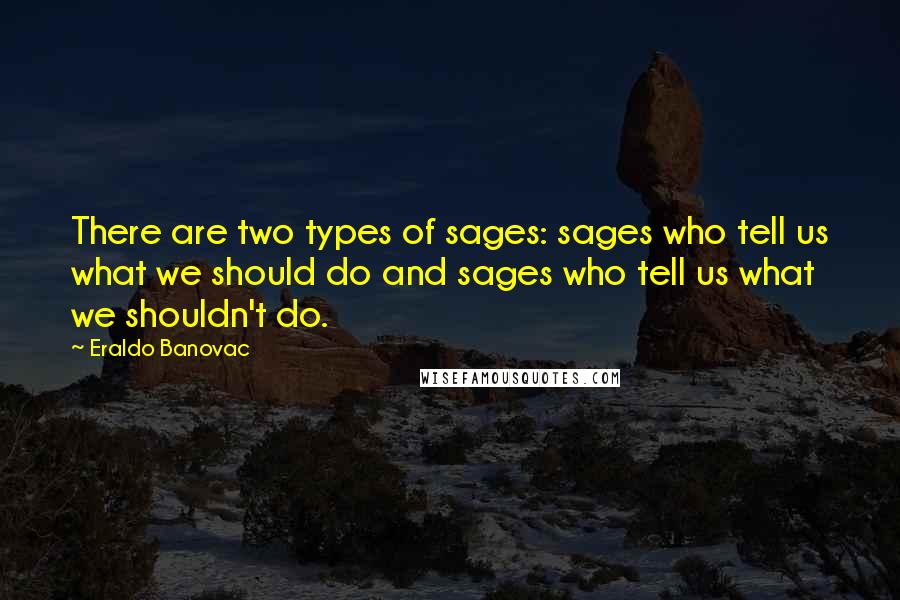 Eraldo Banovac Quotes: There are two types of sages: sages who tell us what we should do and sages who tell us what we shouldn't do.