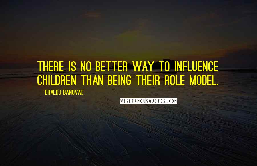 Eraldo Banovac Quotes: There is no better way to influence children than being their role model.