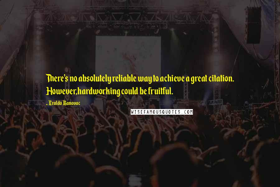 Eraldo Banovac Quotes: There's no absolutely reliable way to achieve a great citation. However,hardworking could be fruitful.