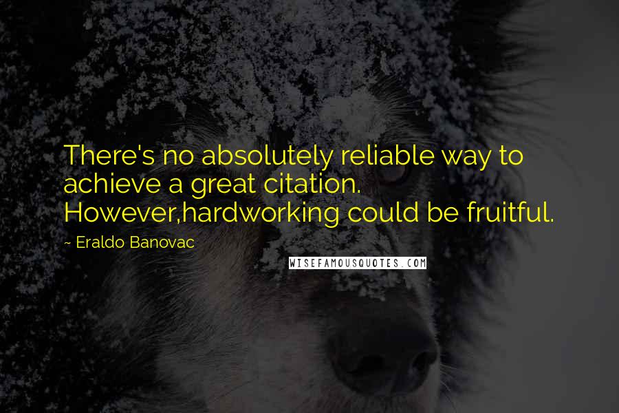 Eraldo Banovac Quotes: There's no absolutely reliable way to achieve a great citation. However,hardworking could be fruitful.